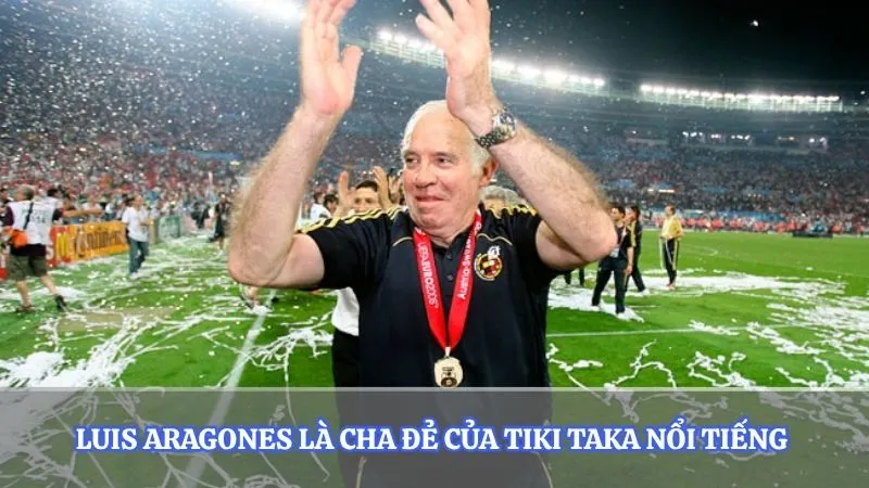 Luis Aragones là cha đẻ của Tiki Taka nổi tiếng